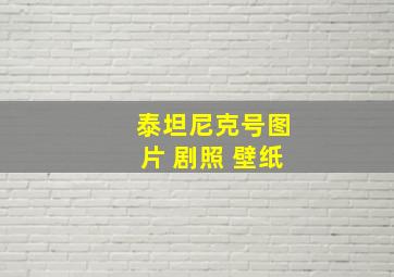 泰坦尼克号图片 剧照 壁纸